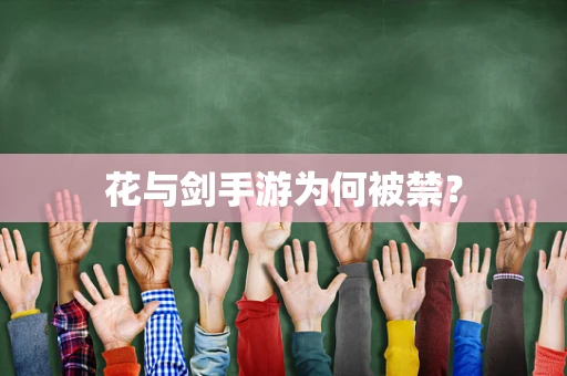 花与剑手游为何被禁？