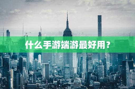 什么手游端游最好用？