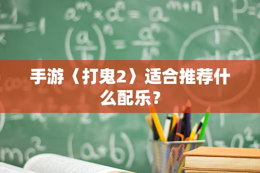 手游〈打鬼2〉适合推荐什么配乐？