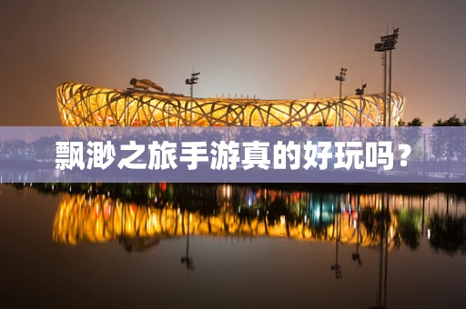 飘渺之旅手游真的好玩吗？