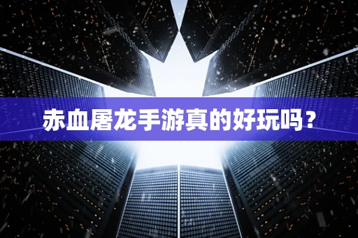 赤血屠龙手游真的好玩吗？