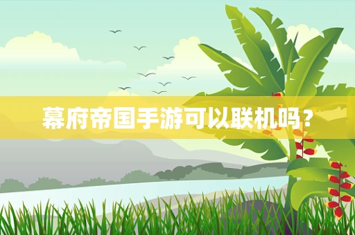 幕府帝国手游可以联机吗？