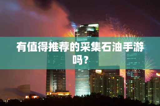 有值得推荐的采集石油手游吗？