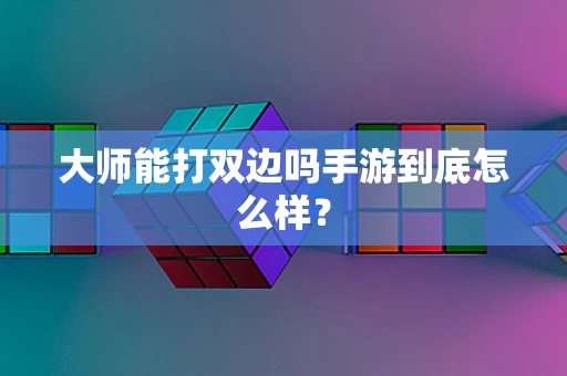 大师能打双边吗手游到底怎么样？
