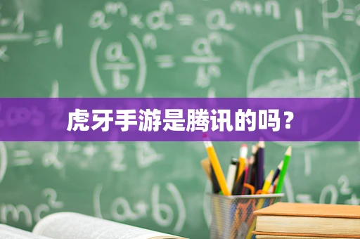 虎牙手游是腾讯的吗？