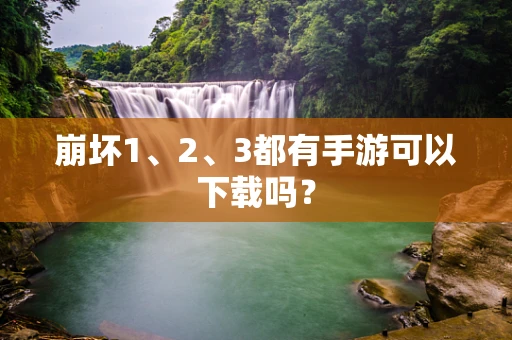 崩坏1、2、3都有手游可以下载吗？