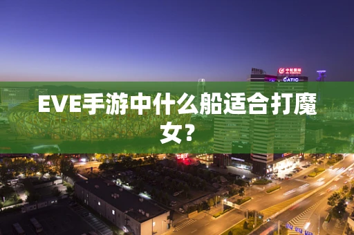 EVE手游中什么船适合打魔女？