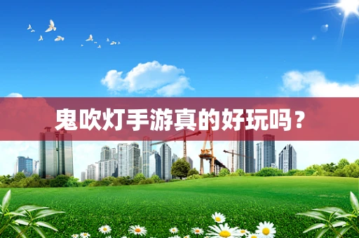 鬼吹灯手游真的好玩吗？
