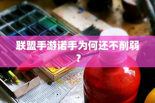 联盟手游诺手为何还不削弱？
