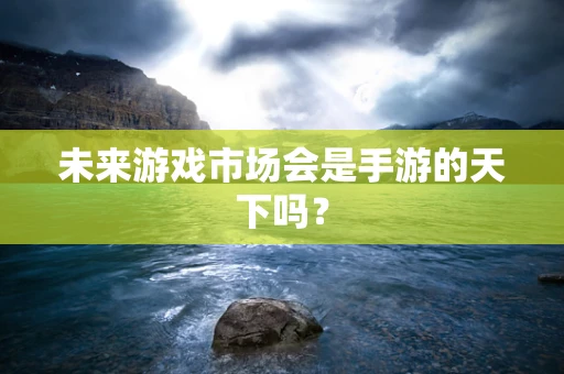 未来游戏市场会是手游的天下吗？