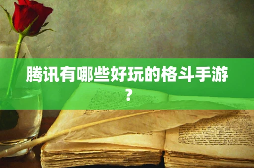 腾讯有哪些好玩的格斗手游？