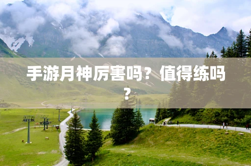 手游月神厉害吗？值得练吗？