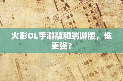 火影OL手游版和端游版，谁更强？