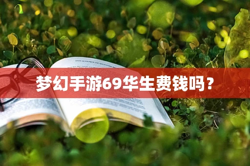 梦幻手游69华生费钱吗？