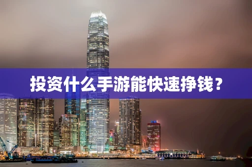 投资什么手游能快速挣钱？