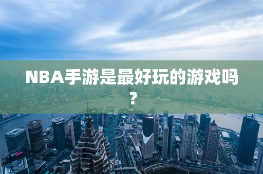 NBA手游是最好玩的游戏吗？