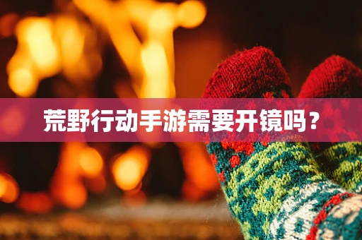 荒野行动手游需要开镜吗？