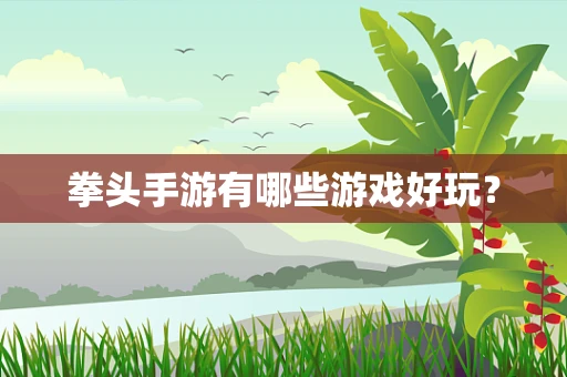 拳头手游有哪些游戏好玩？