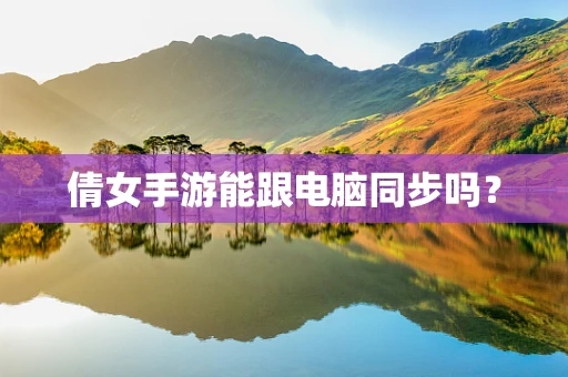 倩女手游能跟电脑同步吗？
