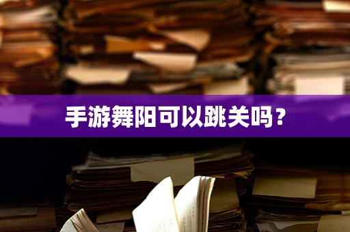 手游舞阳可以跳关吗？