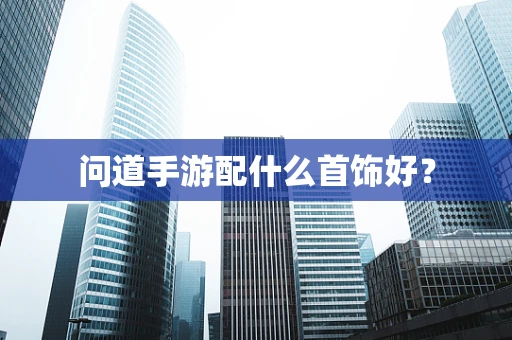问道手游配什么首饰好？