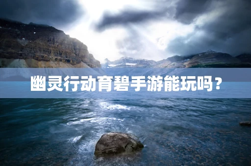 幽灵行动育碧手游能玩吗？