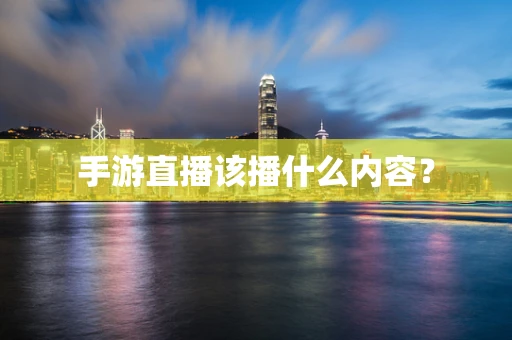 手游直播该播什么内容？