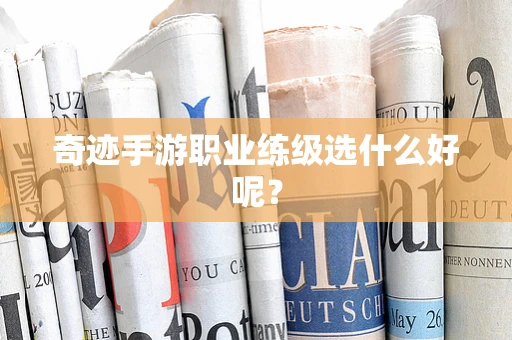 奇迹手游职业练级选什么好呢？