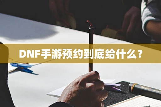 DNF手游预约到底给什么？