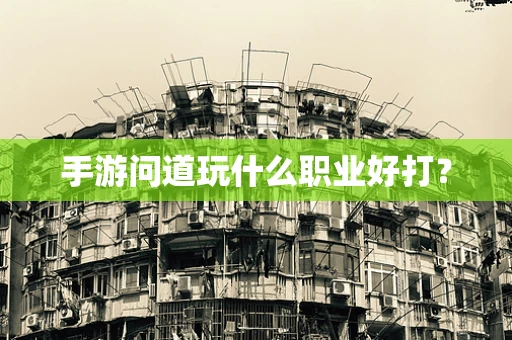 手游问道玩什么职业好打？