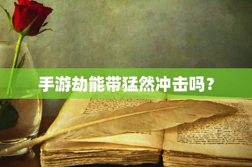 手游劫能带猛然冲击吗？
