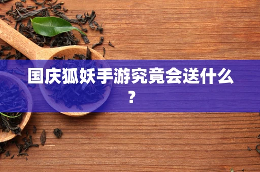 国庆狐妖手游究竟会送什么？