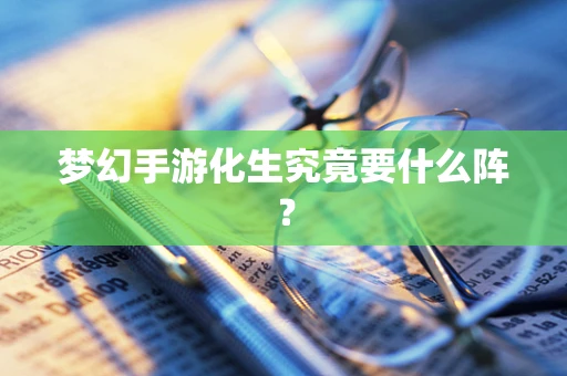 梦幻手游化生究竟要什么阵？