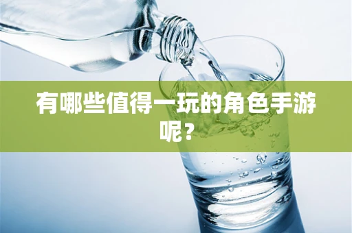 有哪些值得一玩的角色手游呢？