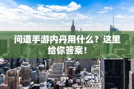 问道手游内丹用什么？这里给你答案！