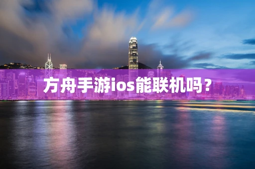 方舟手游ios能联机吗？