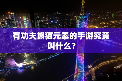 有功夫熊猫元素的手游究竟叫什么？