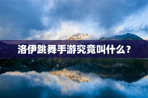 洛伊跳舞手游究竟叫什么？