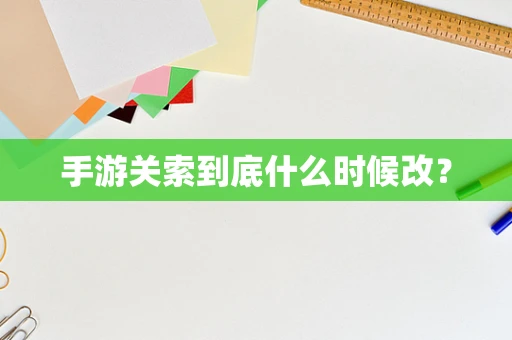手游关索到底什么时候改？