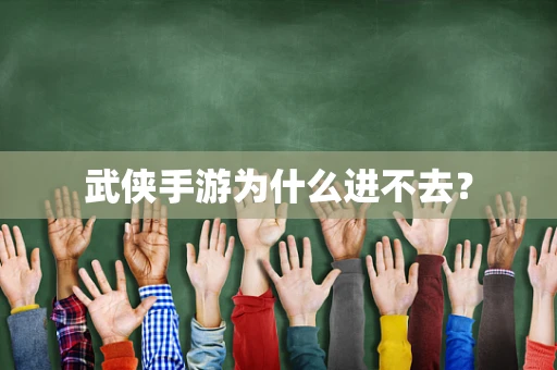武侠手游为什么进不去？
