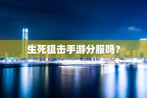生死狙击手游分服吗？