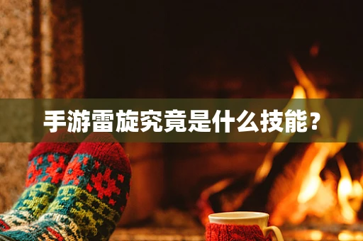 手游雷旋究竟是什么技能？