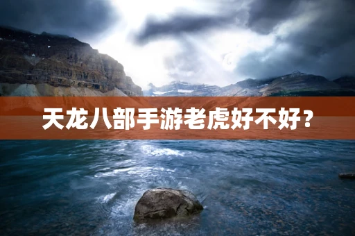 天龙八部手游老虎好不好？