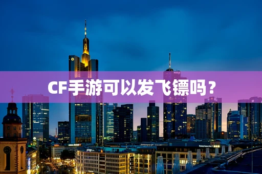 CF手游可以发飞镖吗？