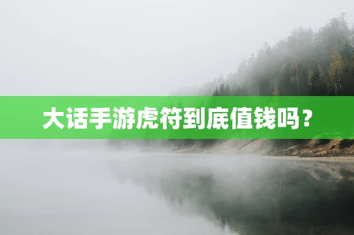 大话手游虎符到底值钱吗？