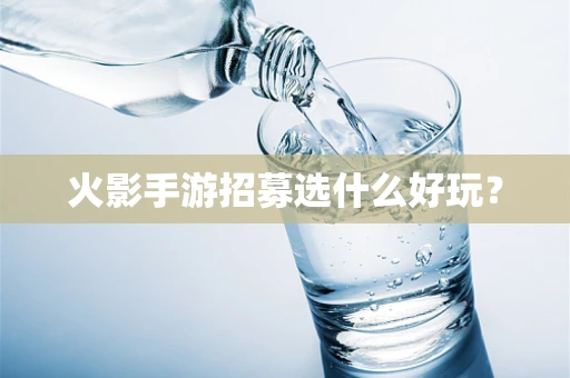 火影手游招募选什么好玩？