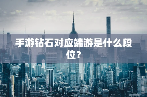 手游钻石对应端游是什么段位？