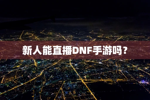 新人能直播DNF手游吗？