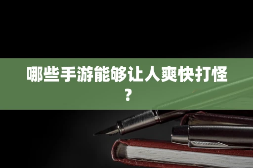 哪些手游能够让人爽快打怪？