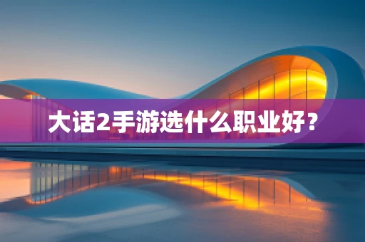 大话2手游选什么职业好？